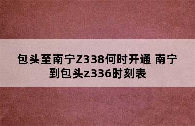 包头至南宁Z338何时开通 南宁到包头z336时刻表